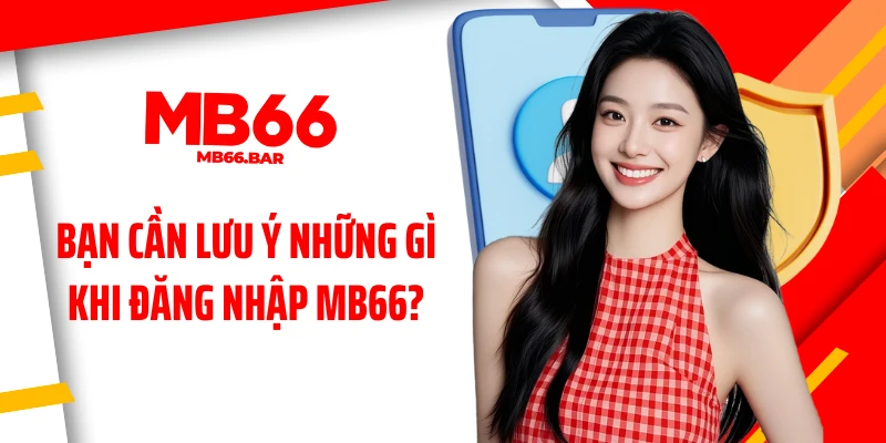 Bạn cần lưu ý những gì khi đăng nhập MB66?