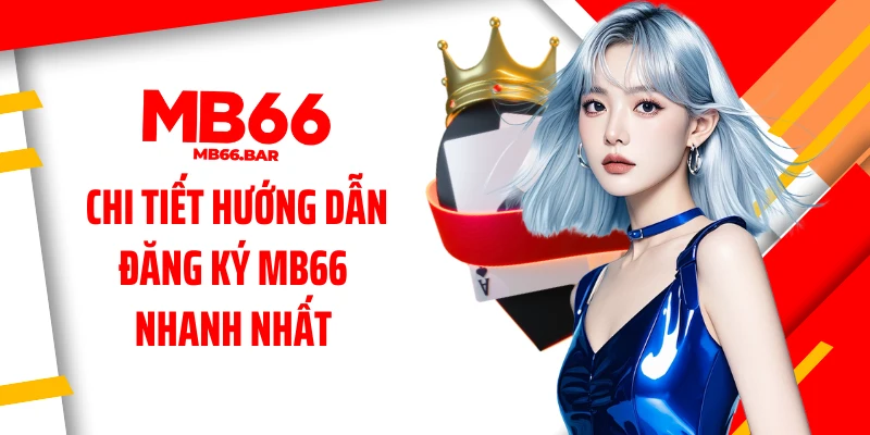 Chi tiết hướng dẫn đăng ký MB66 nhanh nhất
