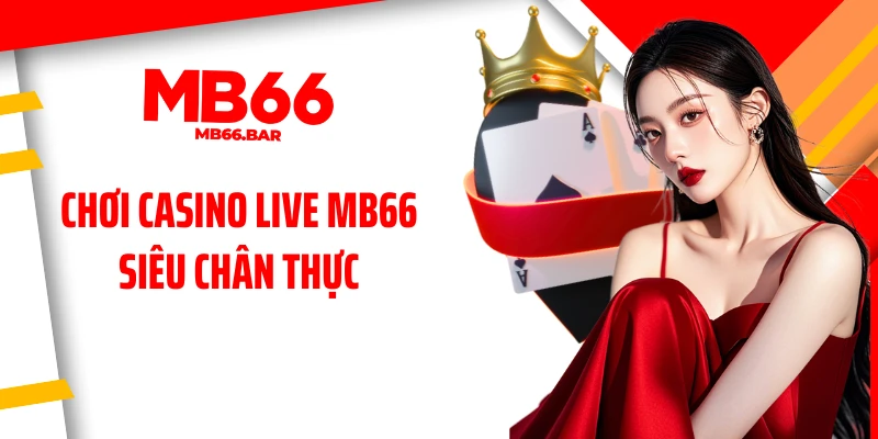 Chơi casino live MB66 siêu chân thực