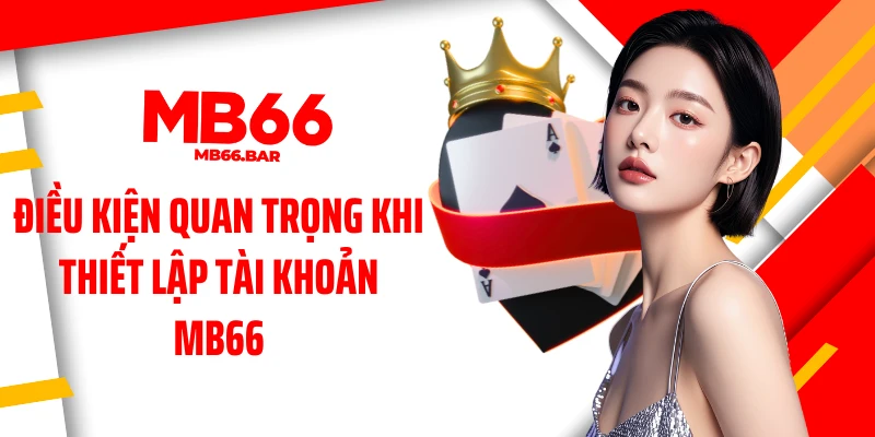 Điều kiện quan trọng khi thiết lập tài khoản MB66