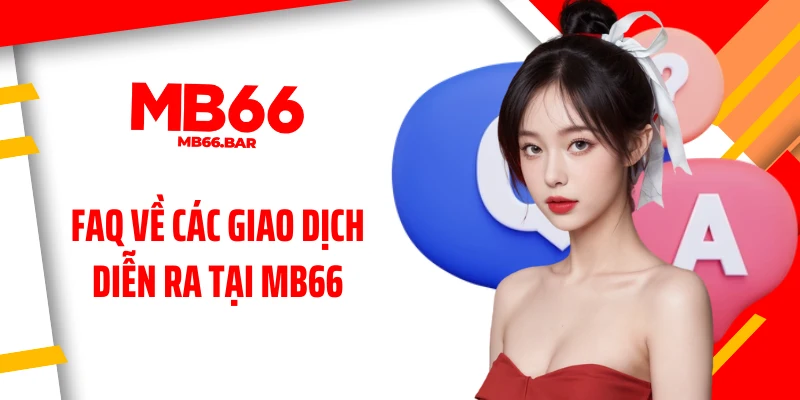 FAQ về các giao dịch diễn ra tại MB66
