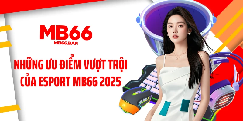 Những ưu điểm vượt trội của esport MB66 2025