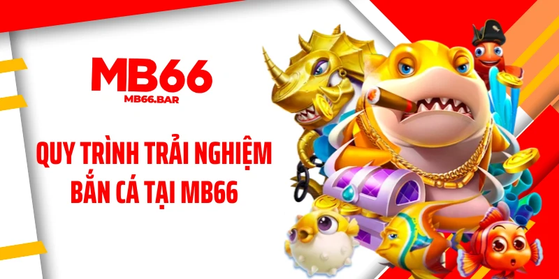 Quy trình trải nghiệm bắn cá tại MB66