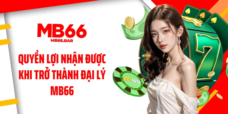 Quyền lợi nhận được khi trở thành đại lý MB66