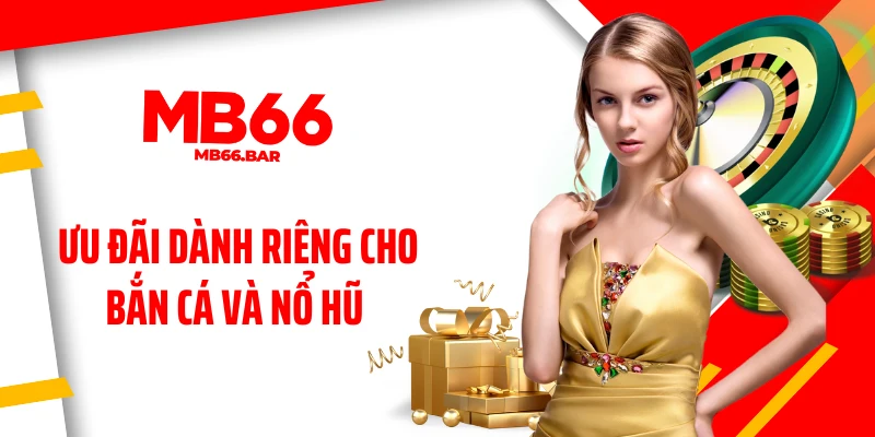 Ưu đãi dành riêng cho bắn cá và nổ hũ 