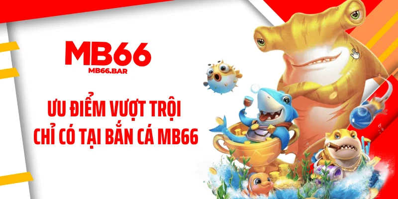 Ưu điểm vượt trội chỉ có tại bắn cá MB66